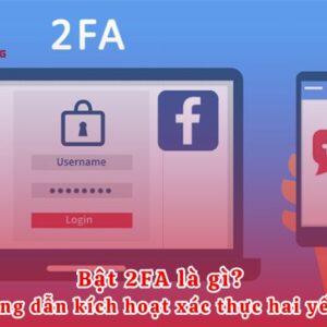 Bật 2FA là gì? Hướng dẫn kích hoạt xác thực hai yếu tố