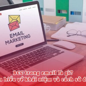 BCC trong email là gì? Tìm hiểu về khái niệm và cách sử dụng