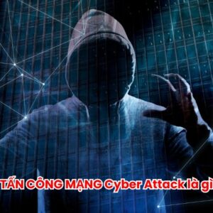 Cyber Attack là gì? Hiểu xu hướng tấn công mạng 2024